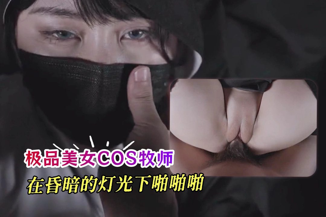 极品美女COS牧师玩性爱游戏 在昏暗的灯光下啪啪啪