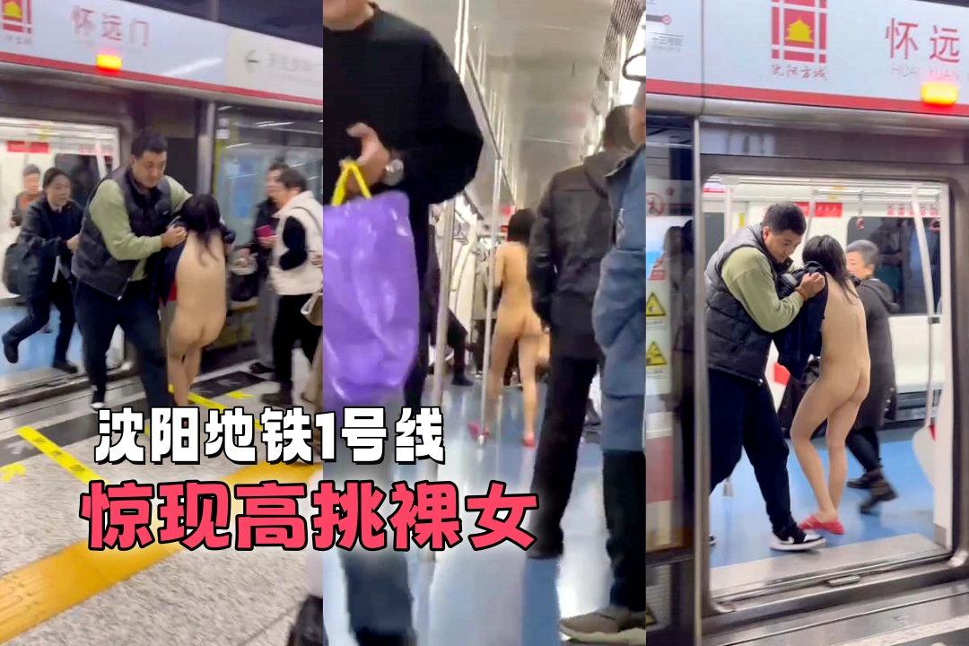 沈阳地铁1号线上惊现高挑裸女 一丝不挂来回走动乘客纷纷躲避 最后被壮汉提留出来了