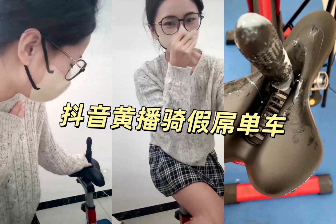 抖音黄播全靠脑补 主播骑上装了假屌的单车 下来时上面已经粘满白浆