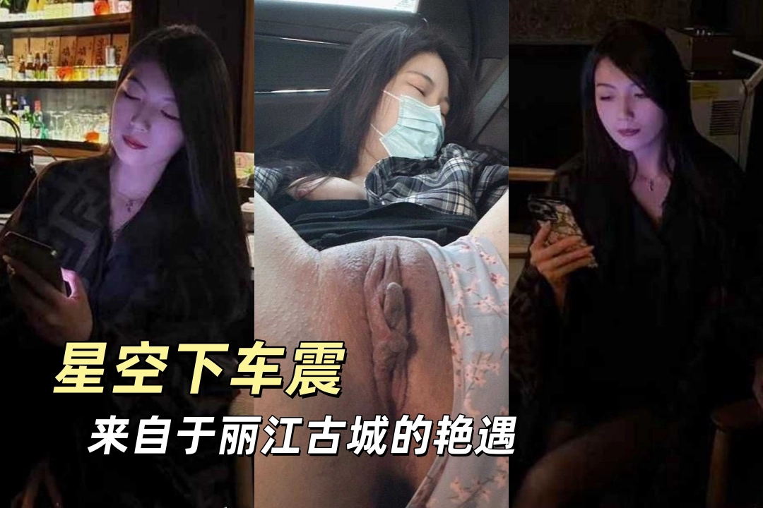 自驾2000公里 只为一场来自于丽江古城的艳遇 醉人的夜晚与意外的心动 星空下车震