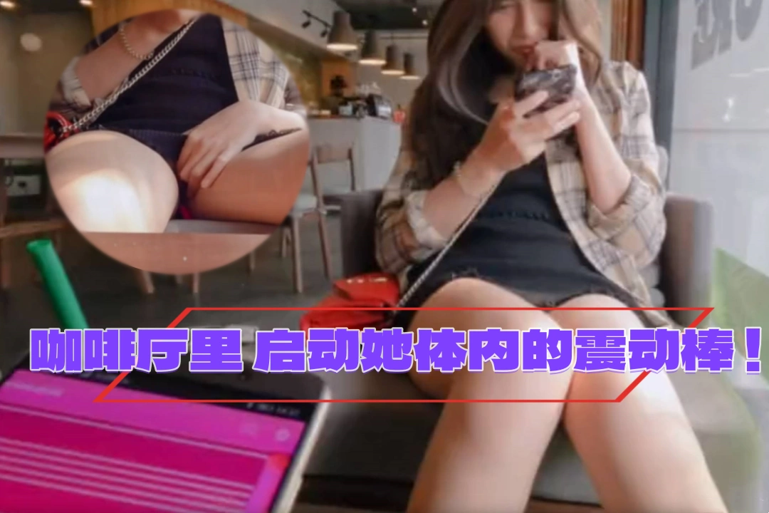 martinii1008 咖啡厅里男友坐对面遥控这插进去的震动棒