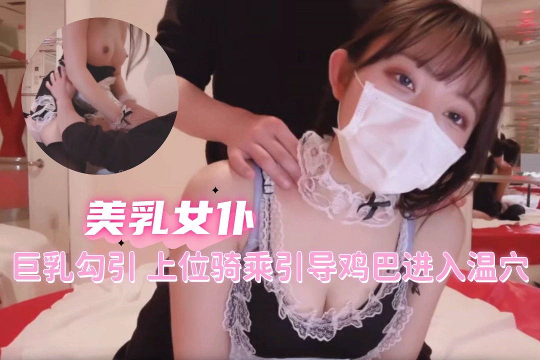 女仆趁女主人不在家用大胸诱惑男主人 上位骑乘引诱大屌插入自己骚穴