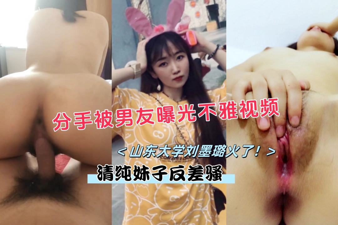 山东大学刘墨璐火了！因为分手被男友曝光不雅视频 清纯的妹子骚起来也凶猛